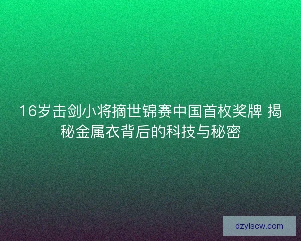 16岁击剑小将摘世锦赛中国首枚奖牌 揭秘金属衣背后的科技与秘密