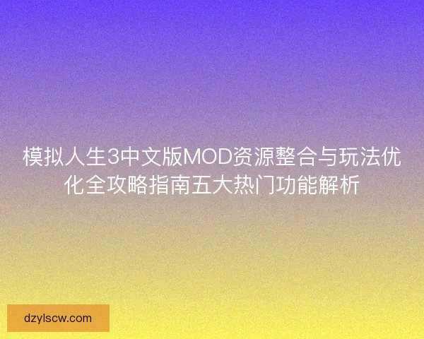 模拟人生3中文版MOD资源整合与玩法优化全攻略指南五大热门功能解析