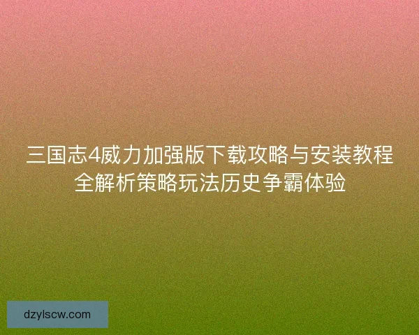 三国志4威力加强版下载攻略与安装教程全解析策略玩法历史争霸体验