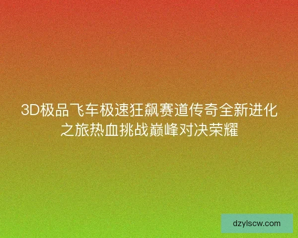3D极品飞车极速狂飙赛道传奇全新进化之旅热血挑战巅峰对决荣耀